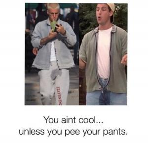 You ain't cool... unless you pee your pants