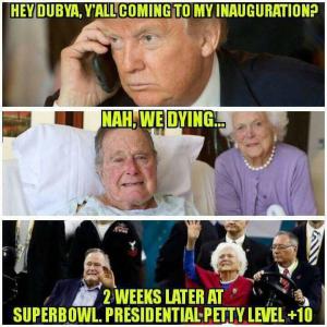 Hey Dubya, y'all coming to my inauguration?

Nah, we dying...

2 weeks later at Superbowl. Presidential petty level +10