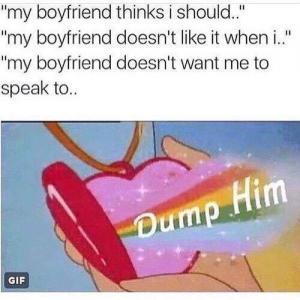"My boyfriend thinks I should.."

"My boyfriend doesn't like it when i.."

"My boyfriend doesn't want me to speak to..

Dump him