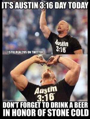 It's Austin 3:16 day today

Don't forget to drink a beer in honor of Stone Cold