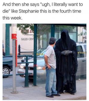 And then she says "Ugh, I literally want to die" like Stephanie this is the fourth time this week.