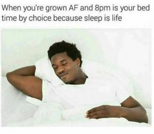 When you're grown af and 8pm is your bed time by choice because sleep is life