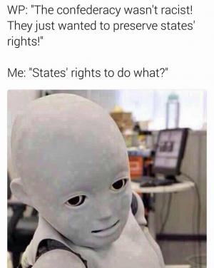 WP: "The confederacy wasn't racist! They just wanted to preserve states' rights!"

Me: "States' right to do what?"