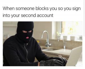 When someone blocks you so you sign into your second account