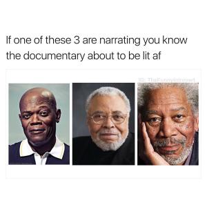 If one of these 3 are narrating you know the documentary about to be lit af