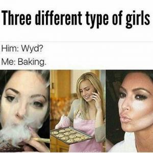 Three different types of girls

Him: Wyd?
Me: Baking. 