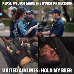 Pepsi: we jut made the worst PR decision

United Airlines: Hold my beer