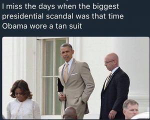 I miss the days when the biggest presidential scandal was that time Obama wore a tan suit