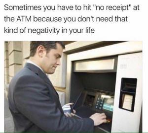 Sometimes you have to hit "no receipt" at the ATM because you don't need that kind of negativity in your life