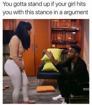 You gotta stand up if your girl hits you with this stance in a argument 