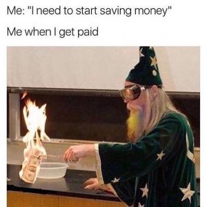 Me: "I need to start saving money"

Me when I get paid