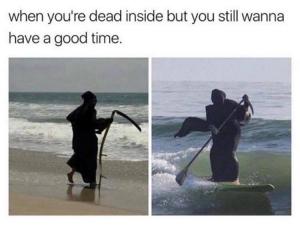 When you're dead inside but you still wanna have a good time