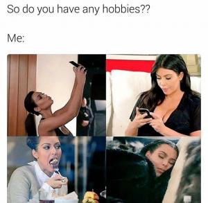 So do you have any hobbies??

Me: