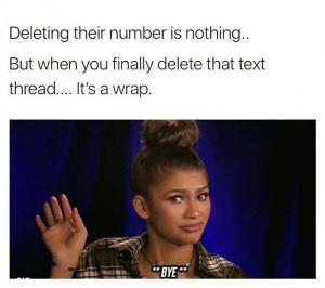Deleting their number is nothing..

But when you finally delete that text thread.... It's a wrap.

**Bye**