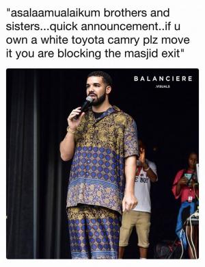 "Asalaamualaikum brothers and sisters...quick announcement..if u own a white Toyota Camry plz move it you are blocking the masjid exit"