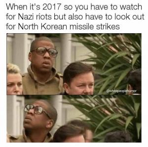 When it's 2017 so you have to watch for Nazi riots but also have to look out for North Korean missile strikes
