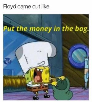 Floyd came out like

Put the money in the bag.