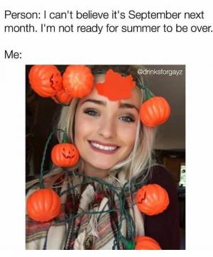 Person: I can't believe it's September next month. I'm not ready for summer to be over.

Me: