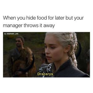 When you hide food for later but your manager throws it away

Dracarys