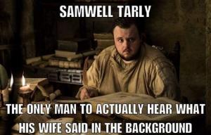 Samwell Tarly

The only man to actually hear what his wife said in the background 