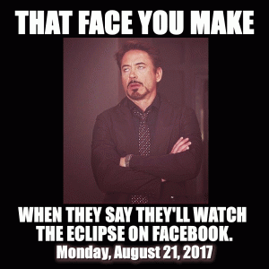 That face you make 

When they say they'll watch the eclipse on Facebook. Monday, August 21, 2017