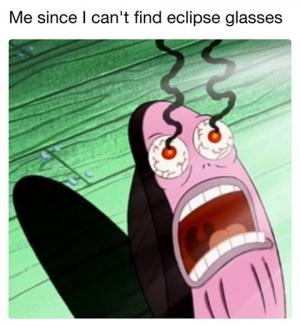 Me since I can't find eclipse glasses