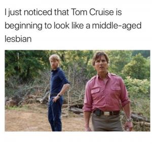 I just noticed that Tom Cruise is beginning to look like a middle-aged lesbian