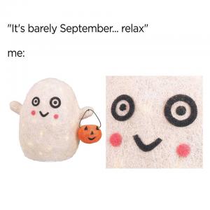"It's barely September...Relax"

Me: