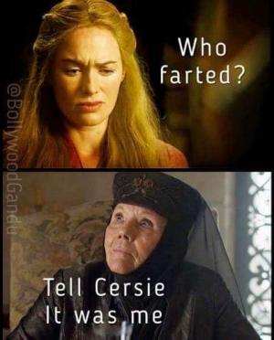 Who farted?

Tell Cersie
It was me