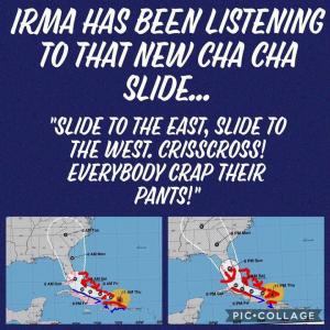 Irma has been listening to that new cha cha slide...

"Slide to the East, Slide to the West. Crisscross! Everybody crap their paints!"