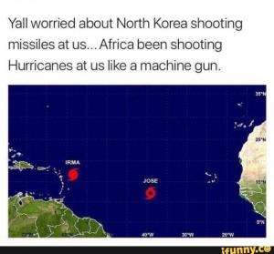 Yall worried about North Korea shooting missiles at us... Africa been shooting Hurricanes at us like a machine gun.