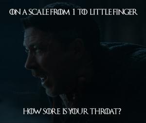 On a scale from 1 to Littlefinger

How sore is your throat?