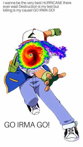 I wanna be the very best Hurricane there ever was! Destruction  is my test but killing is my cause! Go Irma go!

Go Irma Go!