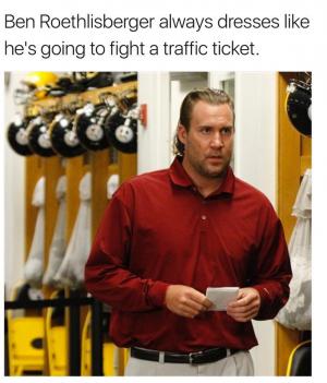 Ben Roethlisberger always dresses like he's going to fight a traffic ticket.