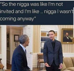 "So the nigga was like I'm not invited and I'm like .. nigga I wasn't coming anyway"