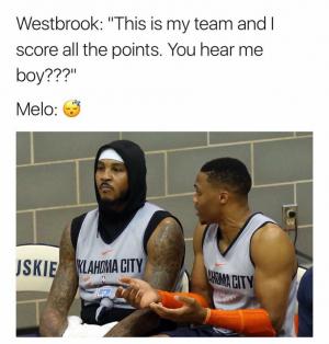 Westbrook: This is my team and I score all the points. You hear me boy???"

Melo: