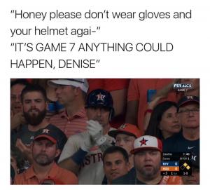 "Honey please don't wear gloves and your helmet agai-"

"It's game 7 anything cold happen, denise"