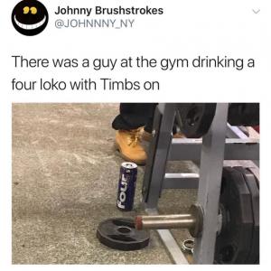 There was a guy at the gym drinking a four loko with Timbs on