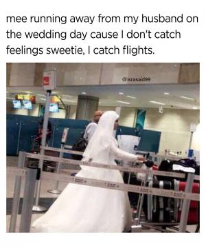 Mee running away from my husband on the wedding day cause I don't catch feelings sweetie, I catch flights