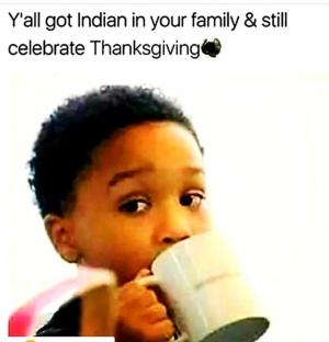 Y'all got Indian in your family & still celebrate Thanksgiving 