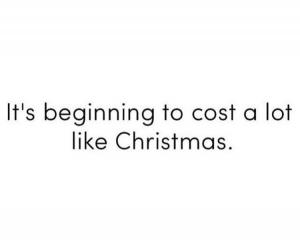 Its beginning to cost a lot like Christmas. 