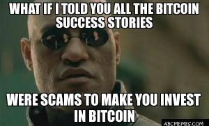 What if I told you all the bitcoin success stories

Where scams to make you invest in bitcoin
