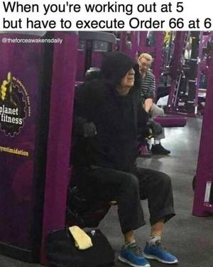 When you're working out at 5 but have to execute Order 66 at 6