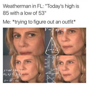 Weatherman in FL: "Today's high is 85 with a low of 53"

Me: *Trying to figure out an outfit*
