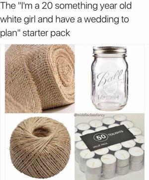 The "I'm a 20 something year old white girl and have a wedding to plan" starter pack