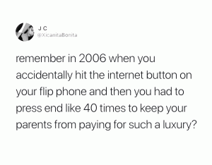 Remember in 2006 when you accidentally hit the internet button on your flip phone and then you had to press end like 40 times to keep your parents from paying such a luxury
