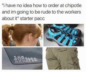 "I have no idea how to order at Chipotle and I'm going to be rude to the workers about it" starter pacc