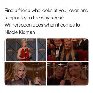 Find a friend who looks at you, loves and supports you the way Reese Witherspoon does when it comes to Nicole Kidman