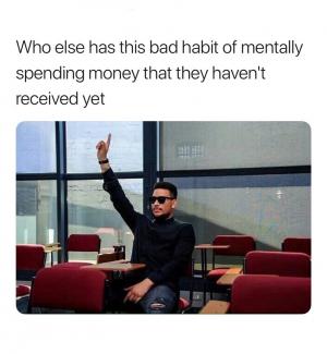 Who else has this bad habit of mentally spending money that they haven't received yet