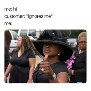 Me: Hi

Customer: *ignores me*

Me: